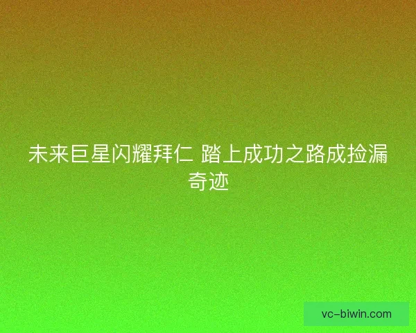 未来巨星闪耀拜仁 踏上成功之路成捡漏奇迹