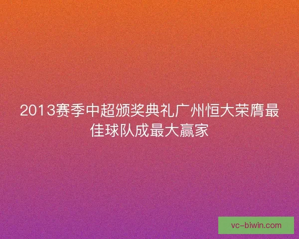 2013赛季中超颁奖典礼广州恒大荣膺最佳球队成最大赢家