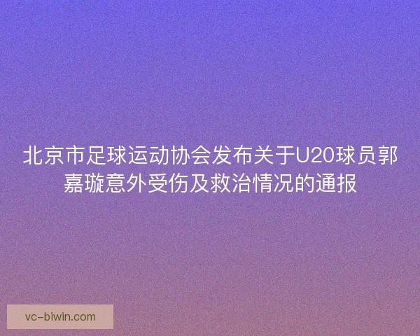 北京市足球运动协会发布关于U20球员郭嘉璇意外受伤及救治情况的通报